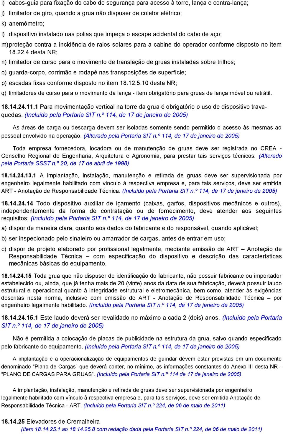 4 desta NR; n) limitador de curso para o movimento de translação de gruas instaladas sobre trilhos; o) guarda-corpo, corrimão e rodapé nas transposições de superfície; p) escadas fixas conforme