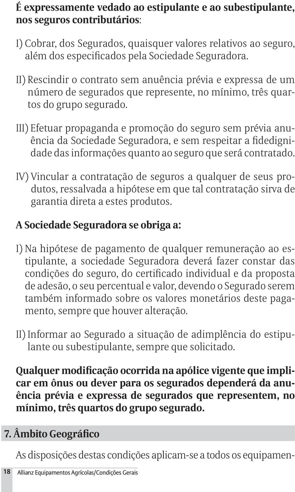 III) Efetuar propaganda e promoção do seguro sem prévia anuência da Sociedade Seguradora, e sem respeitar a fidedignidade das informações quanto ao seguro que será contratado.