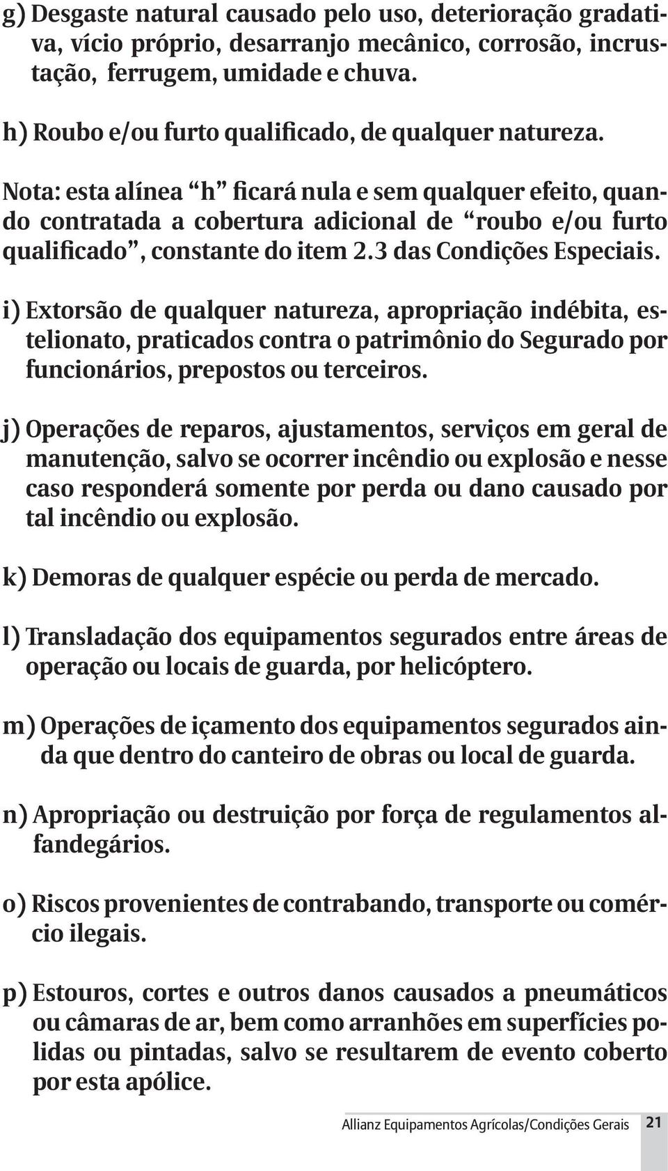 Nota: esta alínea h ficará nula e sem qualquer efeito, quando contratada a cobertura adicional de roubo e/ou furto qualificado, constante do item 2.3 das Condições Especiais.