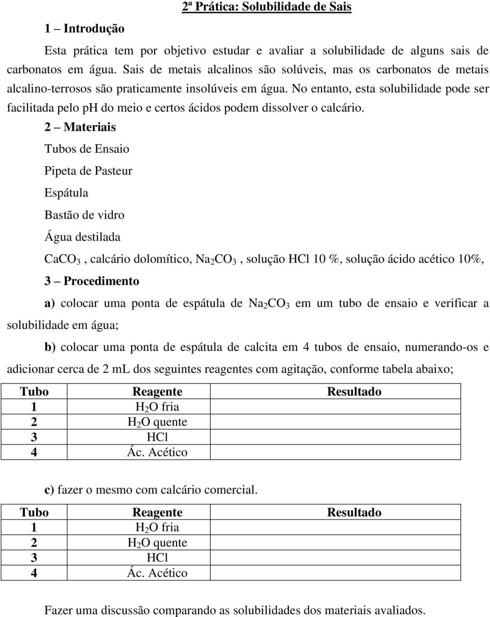 No entanto, esta solubilidade pode ser facilitada pelo ph do meio e certos ácidos podem dissolver o calcário.