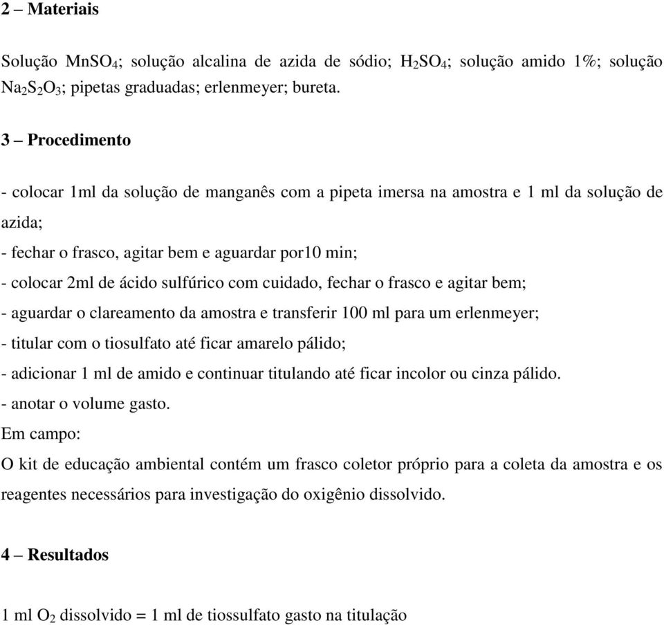 cuidado, fechar o frasco e agitar bem; - aguardar o clareamento da amostra e transferir 100 ml para um erlenmeyer; - titular com o tiosulfato até ficar amarelo pálido; - adicionar 1 ml de amido e