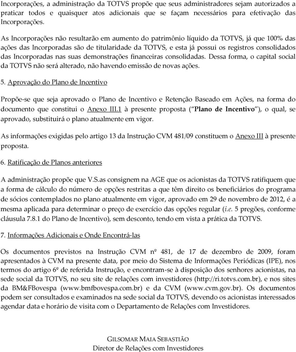 Incorporadas nas suas demonstrações financeiras consolidadas. Dessa forma, o capital social da TOTVS não será alterado, não havendo emissão de novas ações. 5.