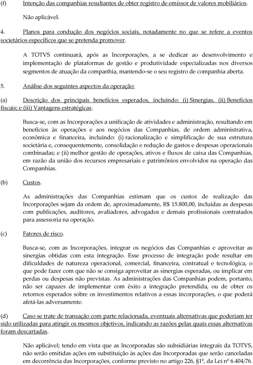 A TOTVS continuará, após as Incorporações, a se dedicar ao desenvolvimento e implementação de plataformas de gestão e produtividade especializadas nos diversos segmentos de atuação da companhia,