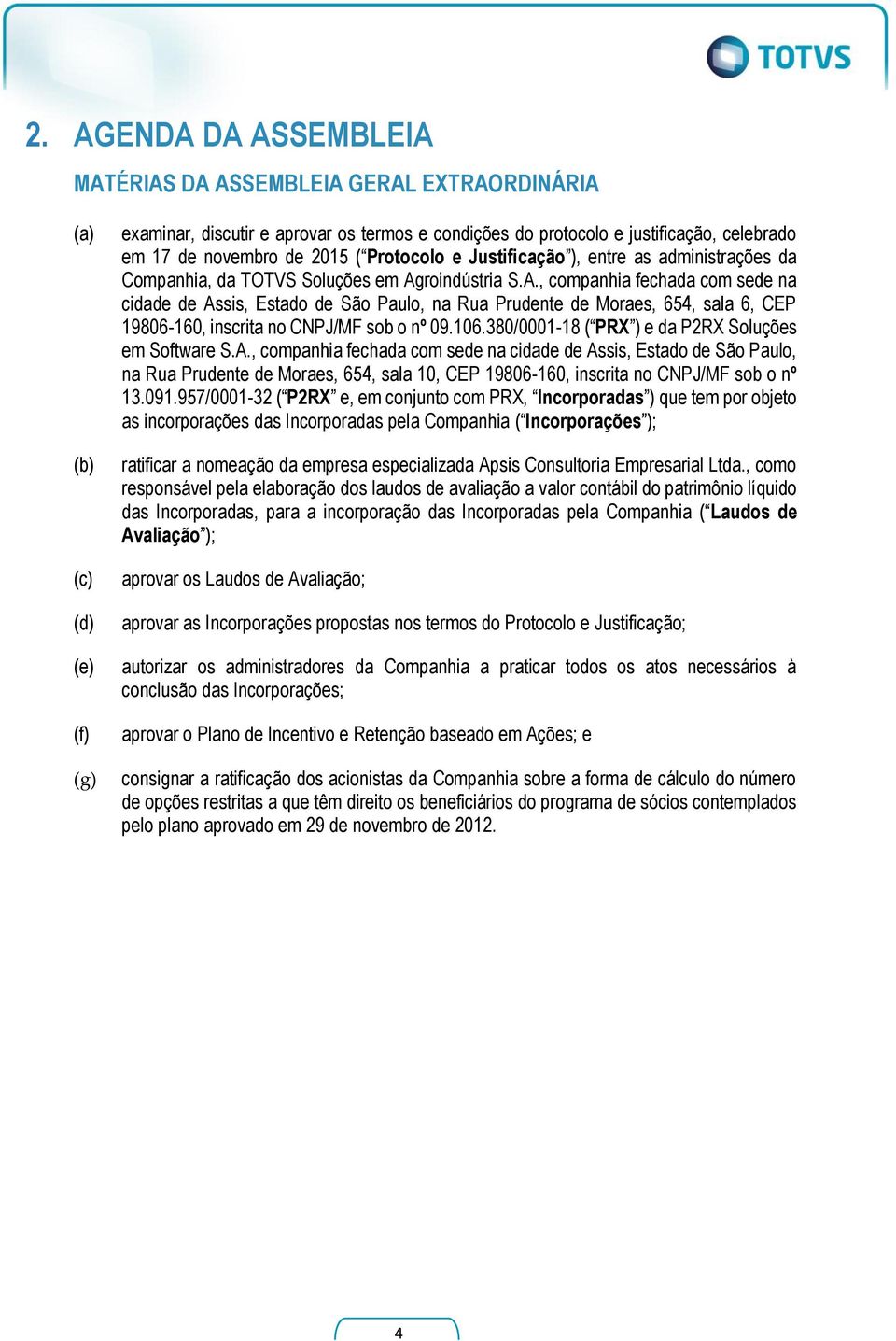 roindústria S.A., companhia fechada com sede na cidade de Assis, Estado de São Paulo, na Rua Prudente de Moraes, 654, sala 6, CEP 19806-160, inscrita no CNPJ/MF sob o nº 09.106.