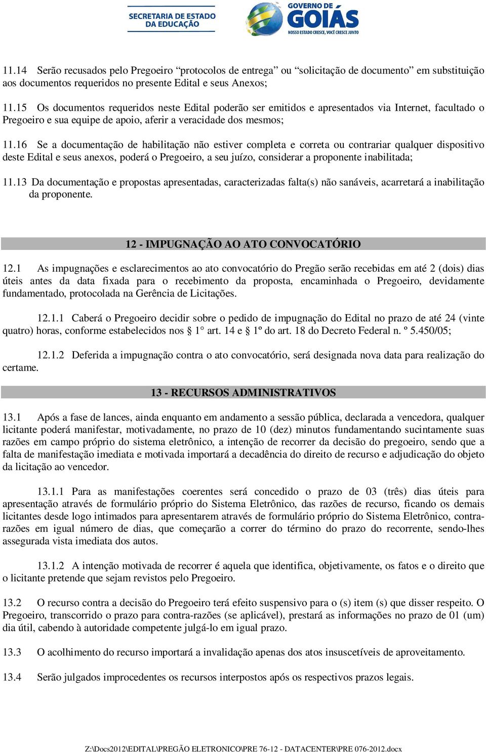 16 Se a documentação de habilitação não estiver completa e correta ou contrariar qualquer dispositivo deste Edital e seus anexos, poderá o Pregoeiro, a seu juízo, considerar a proponente inabilitada;