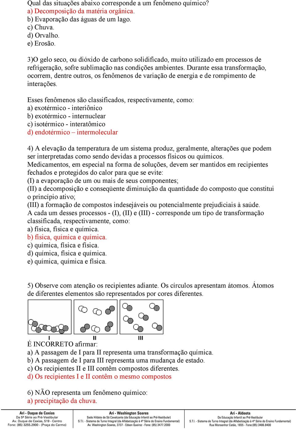 Durante essa transformação, ocorrem, dentre outros, os fenômenos de variação de energia e de rompimento de interações.