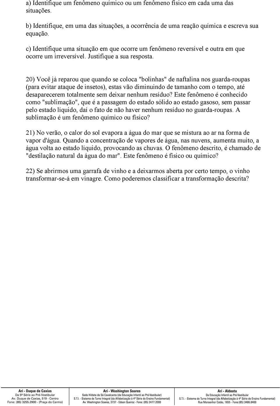 20) Você já reparou que quando se coloca "bolinhas" de naftalina nos guarda-roupas (para evitar ataque de insetos), estas vão diminuindo de tamanho com o tempo, até desaparecerem totalmente sem