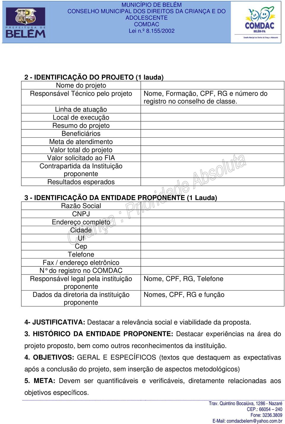 3 - IDENTIFICAÇÃO DA ENTIDADE PROPONENTE (1 Lauda) Razão Social CNPJ Endereço completo Cidade Uf Cep Telefone Fax / endereço eletrônico N do registro no Responsável legal pela instituição Nome, CPF,