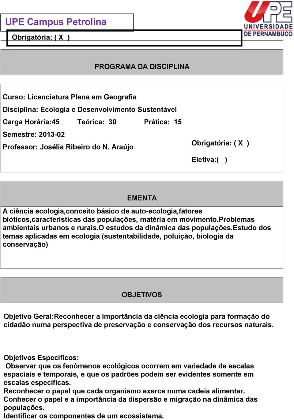 Araújo Obrigatória: ( X ) Eletiva:( ) EMENTA A ciência ecologia,conceito básico de auto-ecologia,fatores bióticos,características das populações, matéria em movimento.