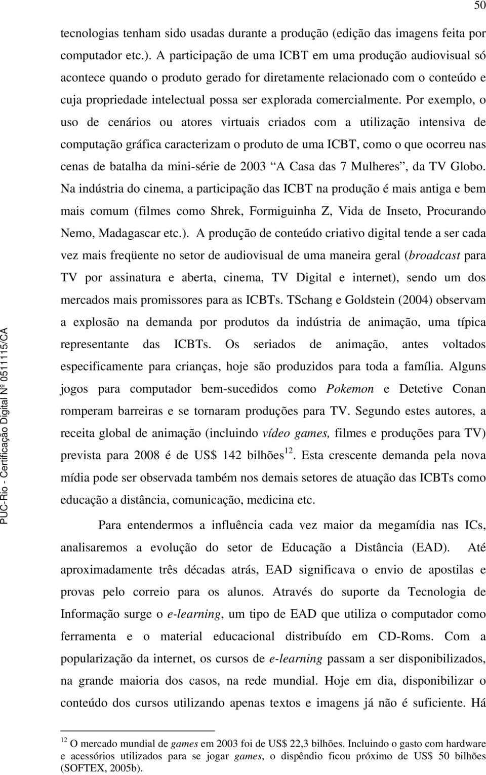 Por exemplo, o uso de cenários ou atores virtuais criados com a utilização intensiva de computação gráfica caracterizam o produto de uma ICBT, como o que ocorreu nas cenas de batalha da mini-série de