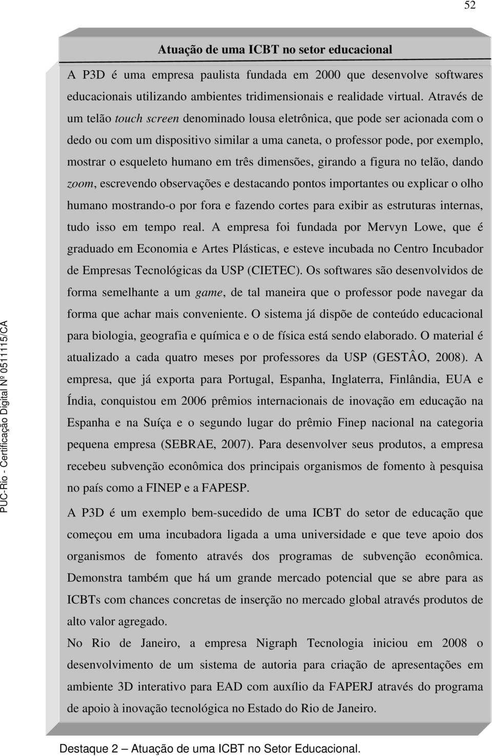 três dimensões, girando a figura no telão, dando zoom, escrevendo observações e destacando pontos importantes ou explicar o olho humano mostrando-o por fora e fazendo cortes para exibir as estruturas