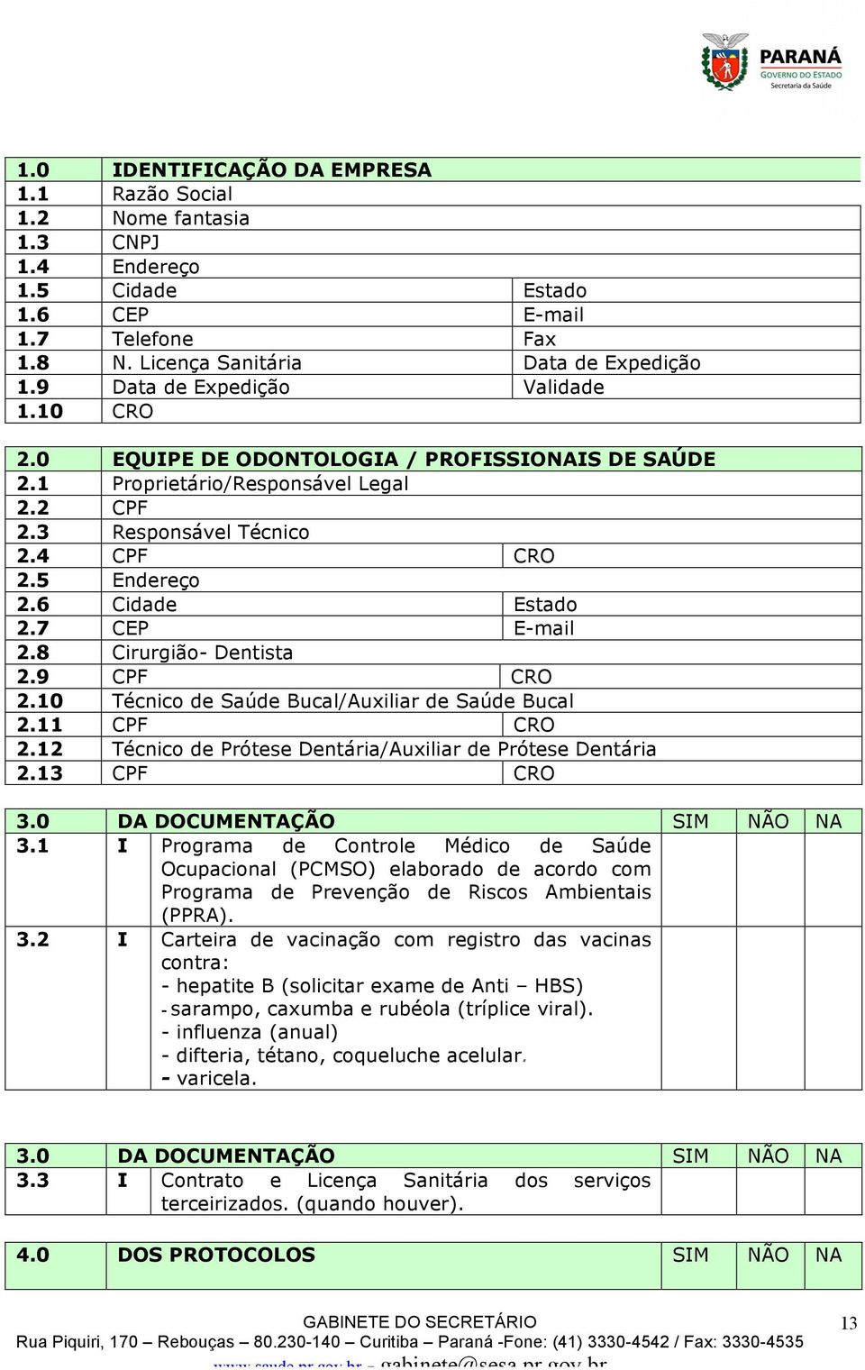 6 Cidade Estado 2.7 CEP E-mail 2.8 Cirurgião- Dentista 2.9 CPF CRO 2.10 Técnico de Saúde Bucal/Auxiliar de Saúde Bucal 2.11 CPF CRO 2.12 Técnico de Prótese Dentária/Auxiliar de Prótese Dentária 2.