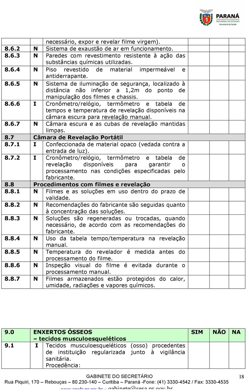 8.6.7 N Câmara escura e as cubas de revelação mantidas limpas. 8.7 Câmara de Revelação Portátil 8.7.1 I Confeccionada de material opaco (vedada contra a entrada de luz). 8.7.2 I Cronômetro/relógio, termômetro e tabela de revelação disponíveis para garantir o processamento nas condições especificadas pelo fabricante.