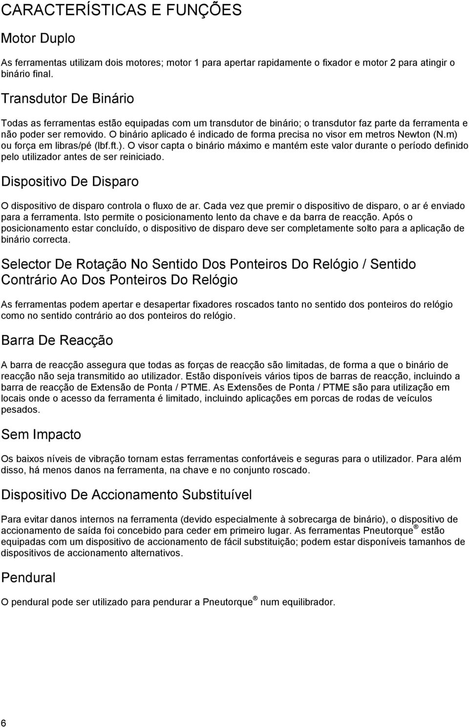 O binário aplicado é indicado de forma precisa no visor em metros Newton (N.m) ou força em libras/pé (lbf.ft.). O visor capta o binário máximo e mantém este valor durante o período definido pelo utilizador antes de ser reiniciado.