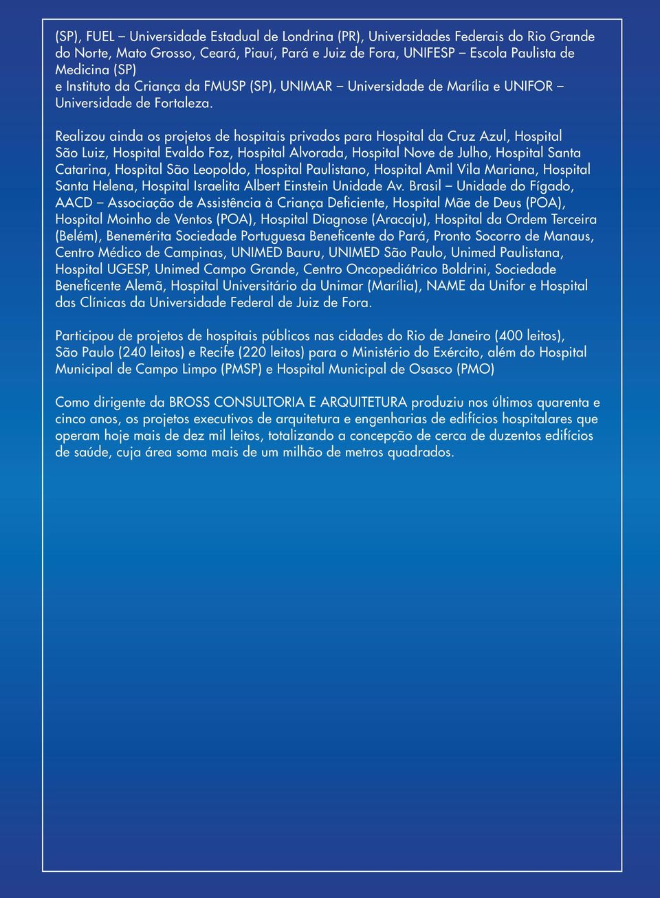 Realizou ainda os projetos de hospitais privados para Hospital da Cruz Azul, Hospital São Luiz, Hospital Evaldo Foz, Hospital Alvorada, Hospital Nove de Julho, Hospital Santa Catarina, Hospital São