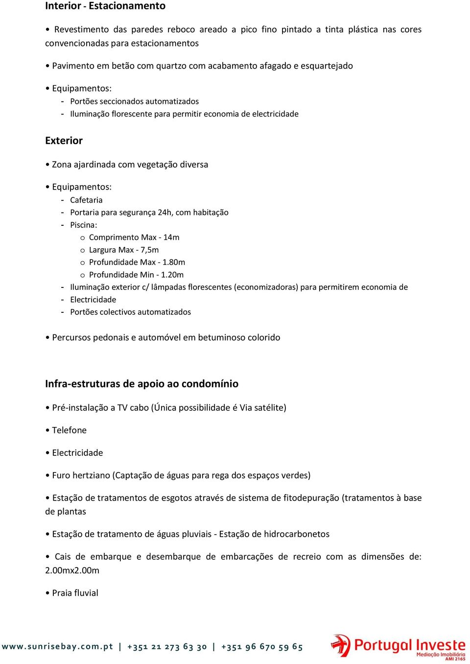 - Cafetaria - Portaria para segurança 24h, com habitação - Piscina: o Comprimento Max - 14m o Largura Max - 7,5m o Profundidade Max - 1.80m o Profundidade Min - 1.