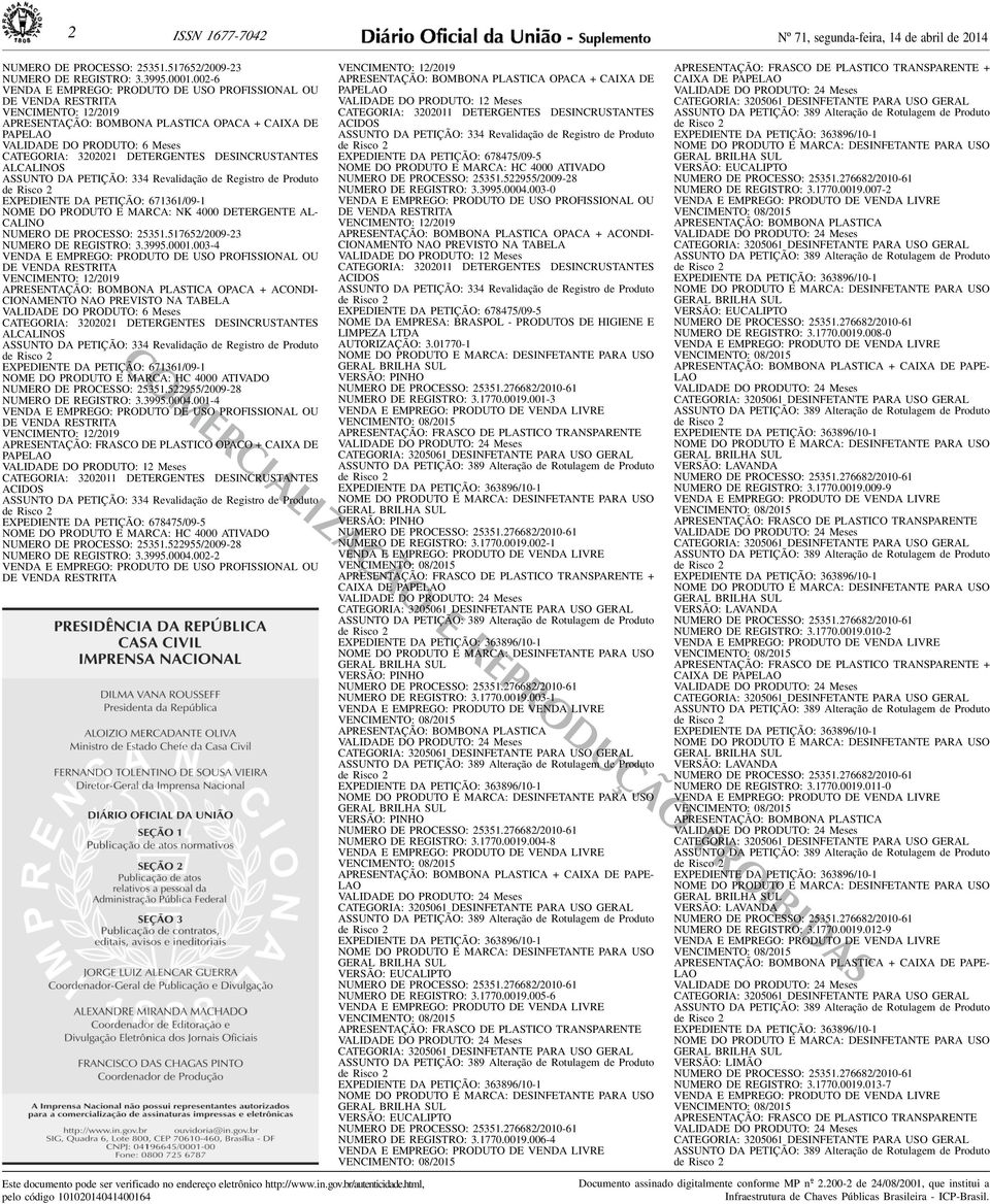 DE PROCESSO: 25351517652/2009-23 NUMERO DE REGISTRO: 339950001003-4 VENCIMENTO: 12/2019 APRESENTAÇÃO: BOMBONA PLASTICA OPACA + ACONDI- CIONAMENTO NAO PREVISTO NA TABELA VALIDADE DO PRODUTO: 6 Meses