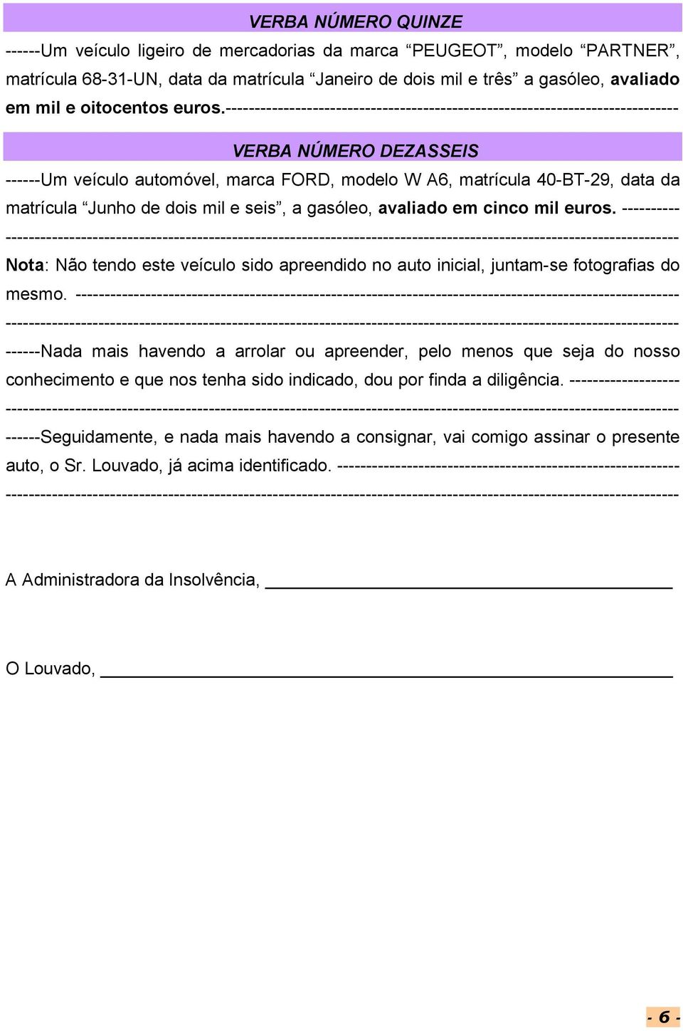 ------------------------------------------------------------------------------ VERBA NÚMERO DEZASSEIS ------Um veículo automóvel, marca FORD, modelo W A6, matrícula 40-BT-29, data da matrícula Junho