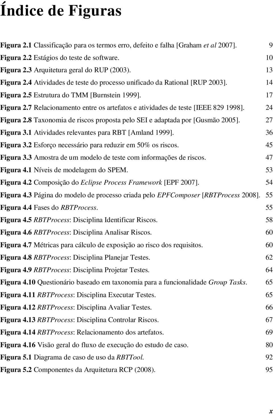 7 Relacionamento entre os artefatos e atividades de teste [IEEE 829 1998]. 24 Figura 2.8 Taxonomia de riscos proposta pelo SEI e adaptada por [Gusmão 2005]. 27 Figura 3.