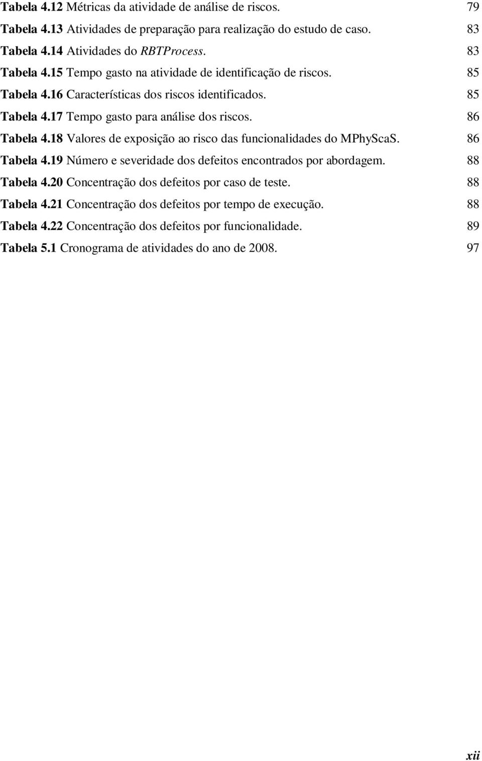 86 Tabela 4.18 Valores de exposição ao risco das funcionalidades do MPhyScaS. 86 Tabela 4.19 Número e severidade dos defeitos encontrados por abordagem. 88 Tabela 4.