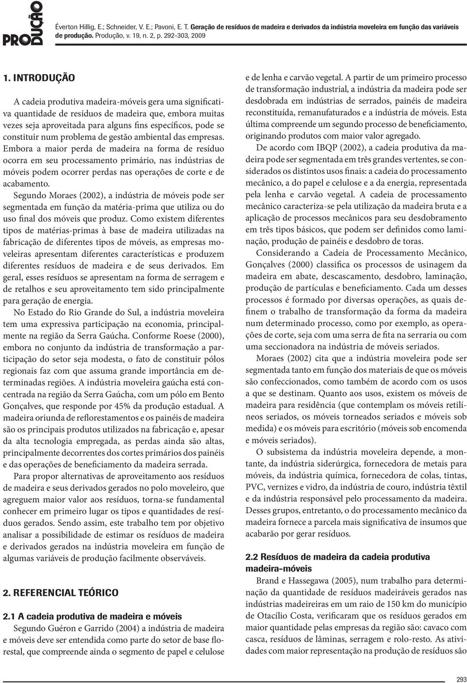 Embora a maior perda de madeira na forma de resíduo ocorra em seu processamento primário, nas indústrias de móveis podem ocorrer perdas nas operações de corte e de acabamento.