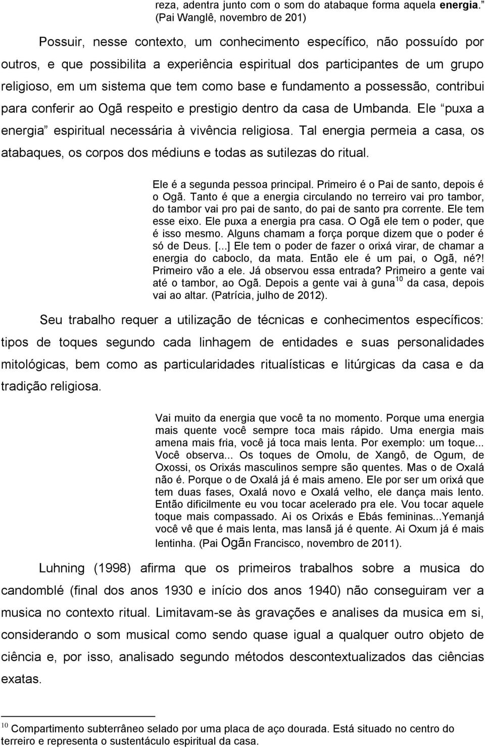 sistema que tem como base e fundamento a possessão, contribui para conferir ao Ogã respeito e prestigio dentro da casa de Umbanda. Ele puxa a energia espiritual necessária à vivência religiosa.