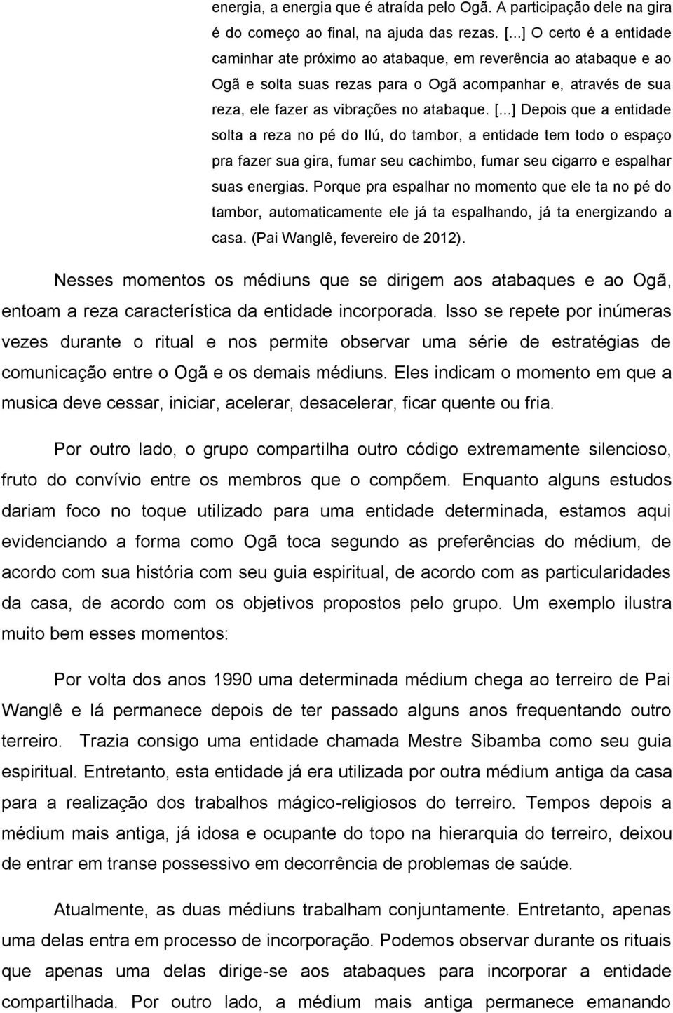 ..] Depois que a entidade solta a reza no pé do Ilú, do tambor, a entidade tem todo o espaço pra fazer sua gira, fumar seu cachimbo, fumar seu cigarro e espalhar suas energias.