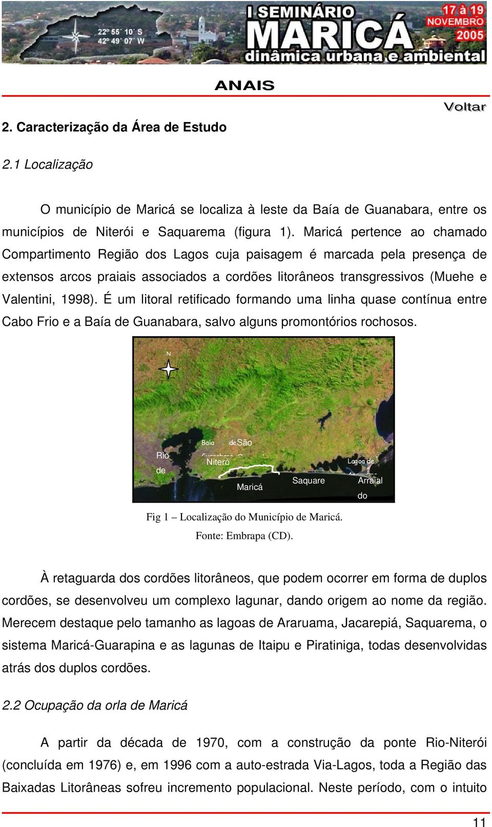 É um litoral retificado formando uma linha quase contínua entre Cabo Frio e a Baía de Guanabara, salvo alguns promontórios rochosos.