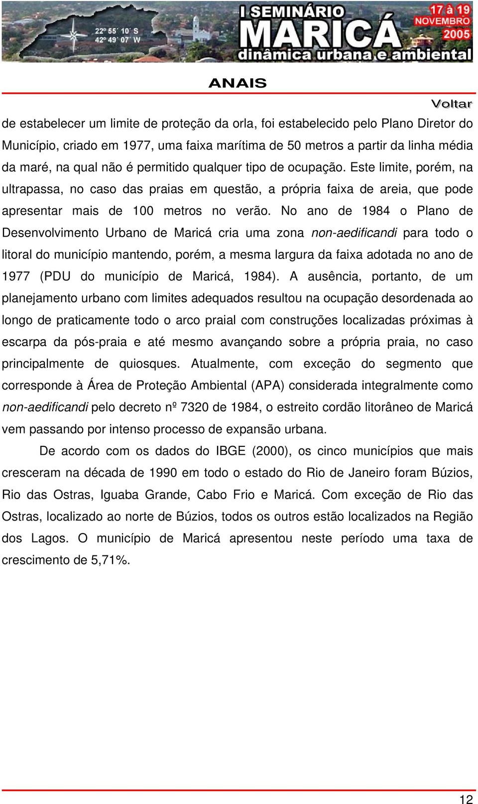 No ano de 1984 o Plano de Desenvolvimento Urbano de Maricá cria uma zona non-aedificandi para todo o litoral do município mantendo, porém, a mesma largura da faixa adotada no ano de 1977 (PDU do