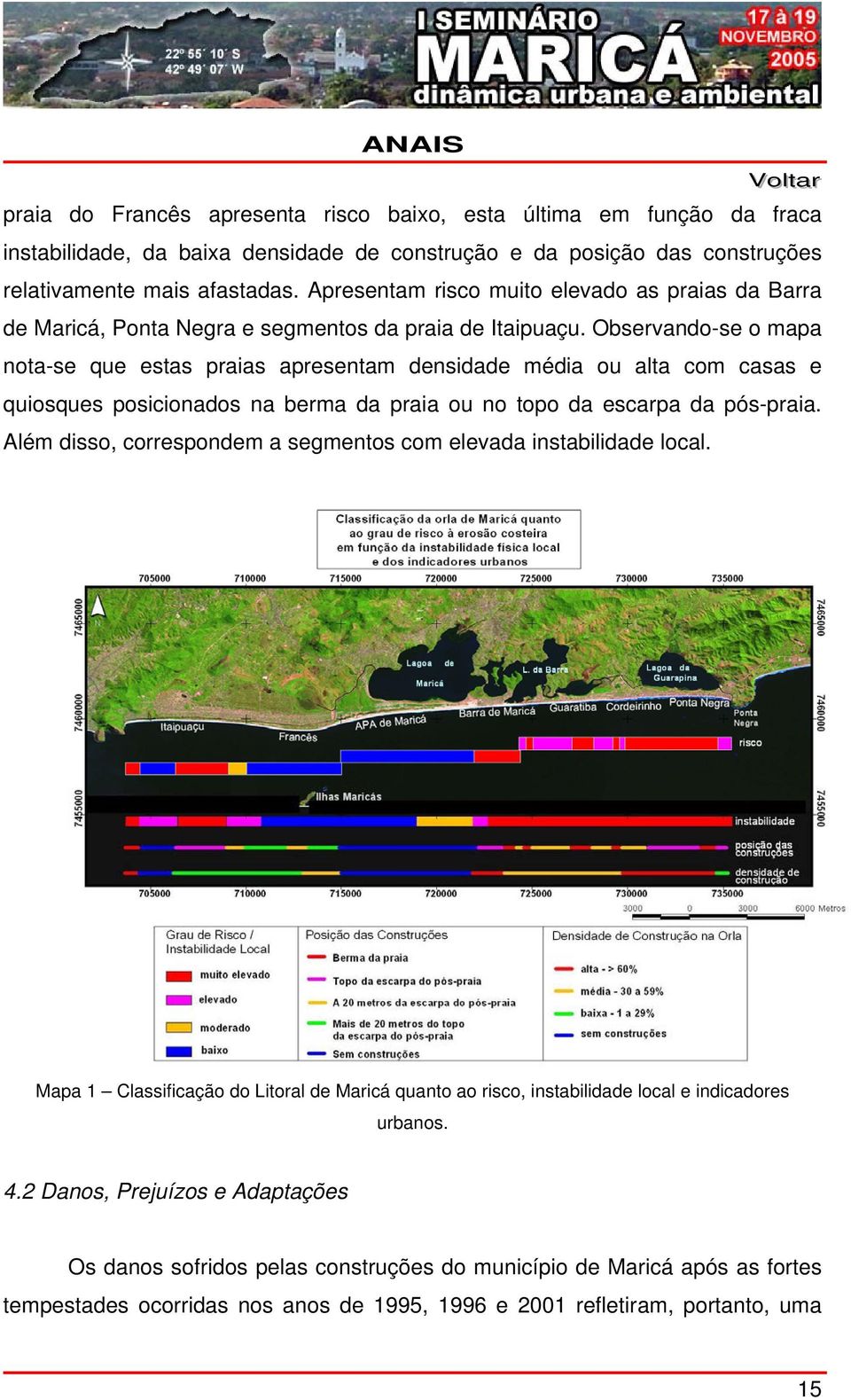 Observando-se o mapa nota-se que estas praias apresentam densidade média ou alta com casas e quiosques posicionados na berma da praia ou no topo da escarpa da pós-praia.