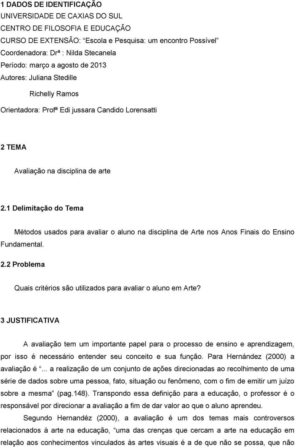 1 Delimitação do Tema Métodos usados para avaliar o aluno na disciplina de Arte nos Anos Finais do Ensino Fundamental. 2.2 Problema Quais critérios são utilizados para avaliar o aluno em Arte?