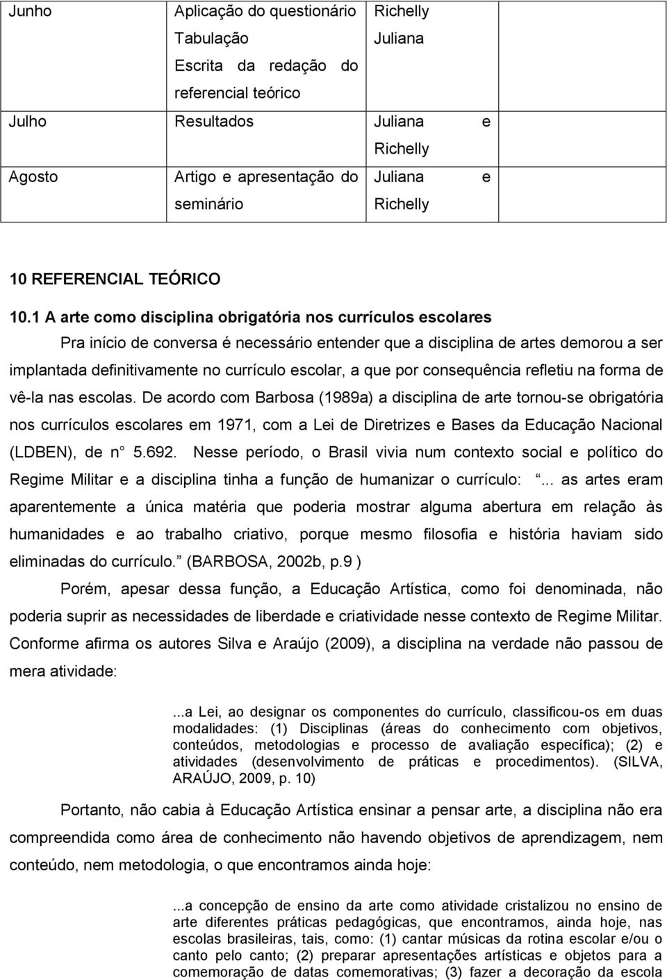 1 A arte como disciplina obrigatória nos currículos escolares Pra início de conversa é necessário entender que a disciplina de artes demorou a ser implantada definitivamente no currículo escolar, a