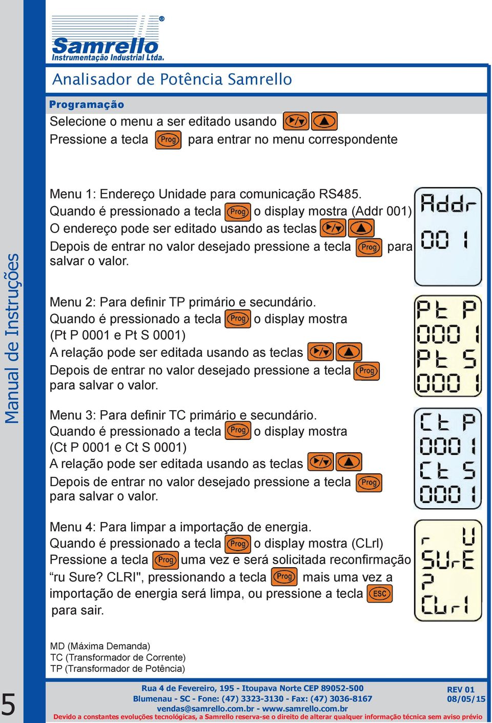 Quando é pressionado a tecla o display mostra (Pt P 0001 e Pt S 0001) A relação pode ser editada usando as teclas para salvar o valor. Menu 3: Para definir TC primário e secundário.