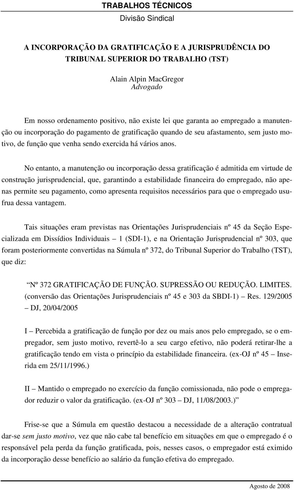 No entanto, a manutenção ou incorporação dessa gratificação é admitida em virtude de construção jurisprudencial, que, garantindo a estabilidade financeira do empregado, não apenas permite seu