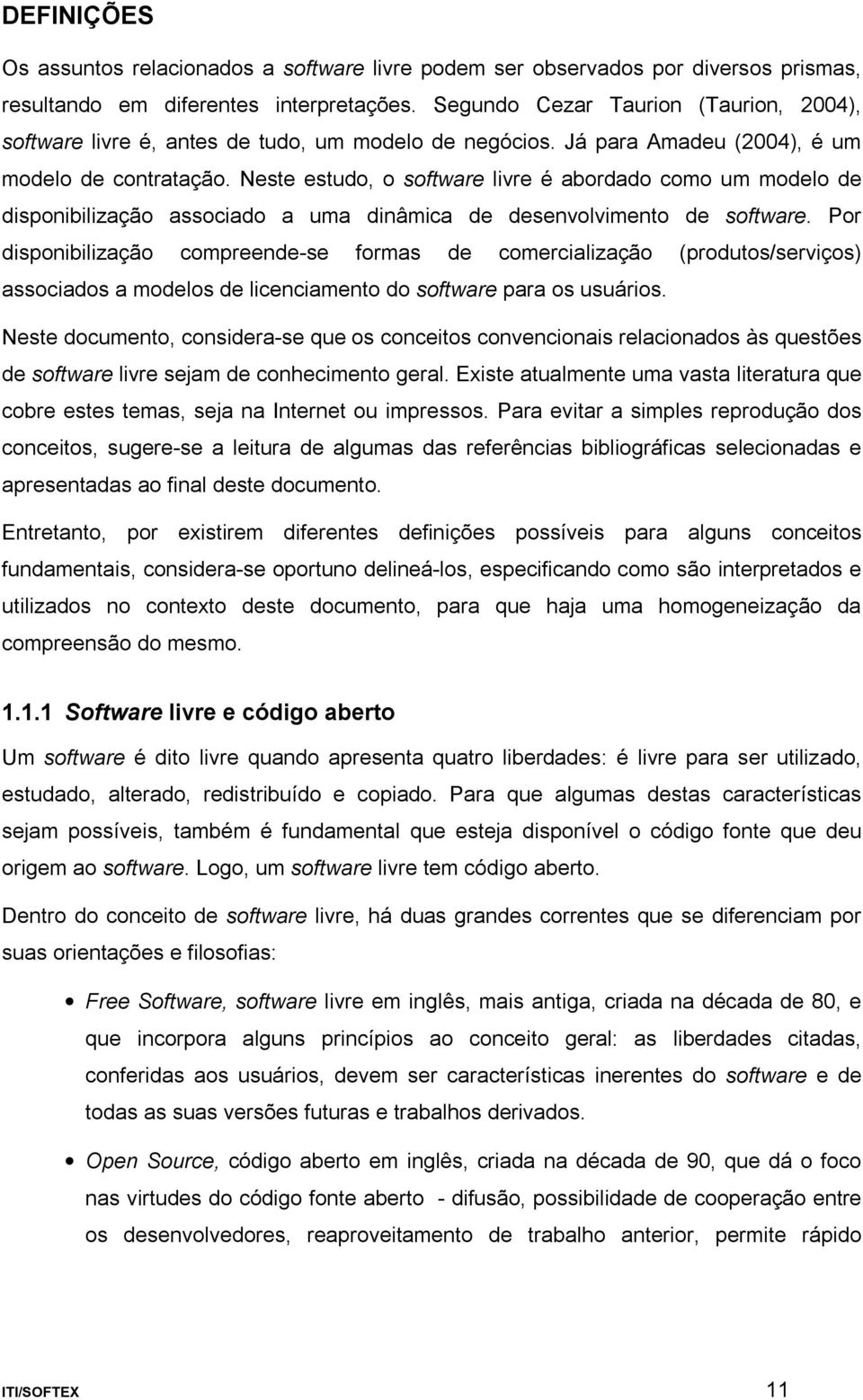 Neste estudo, o software livre é abordado como um modelo de disponibilização associado a uma dinâmica de desenvolvimento de software.