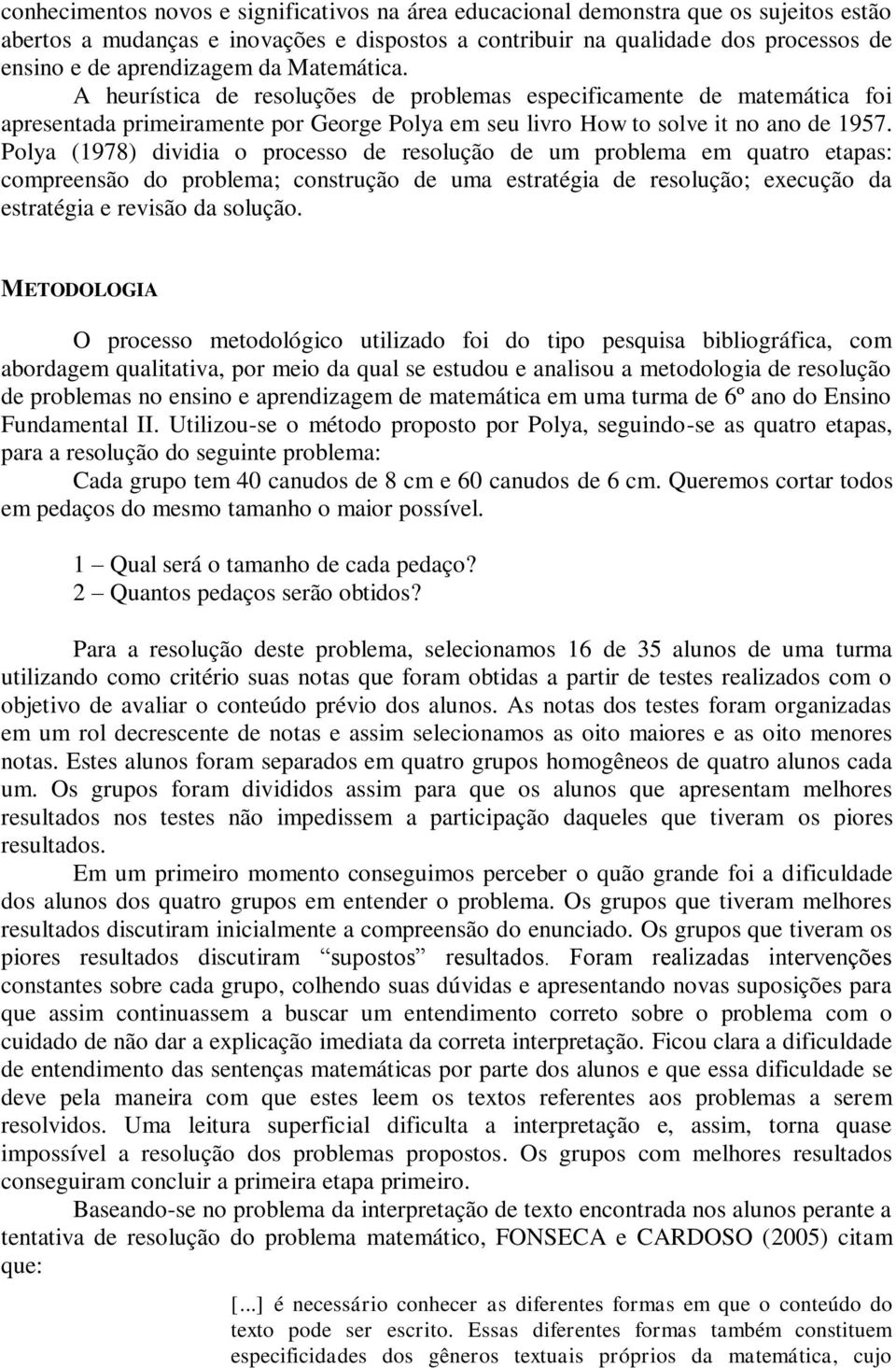 Polya (1978) dividia o processo de resolução de um problema em quatro etapas: compreensão do problema; construção de uma estratégia de resolução; execução da estratégia e revisão da solução.