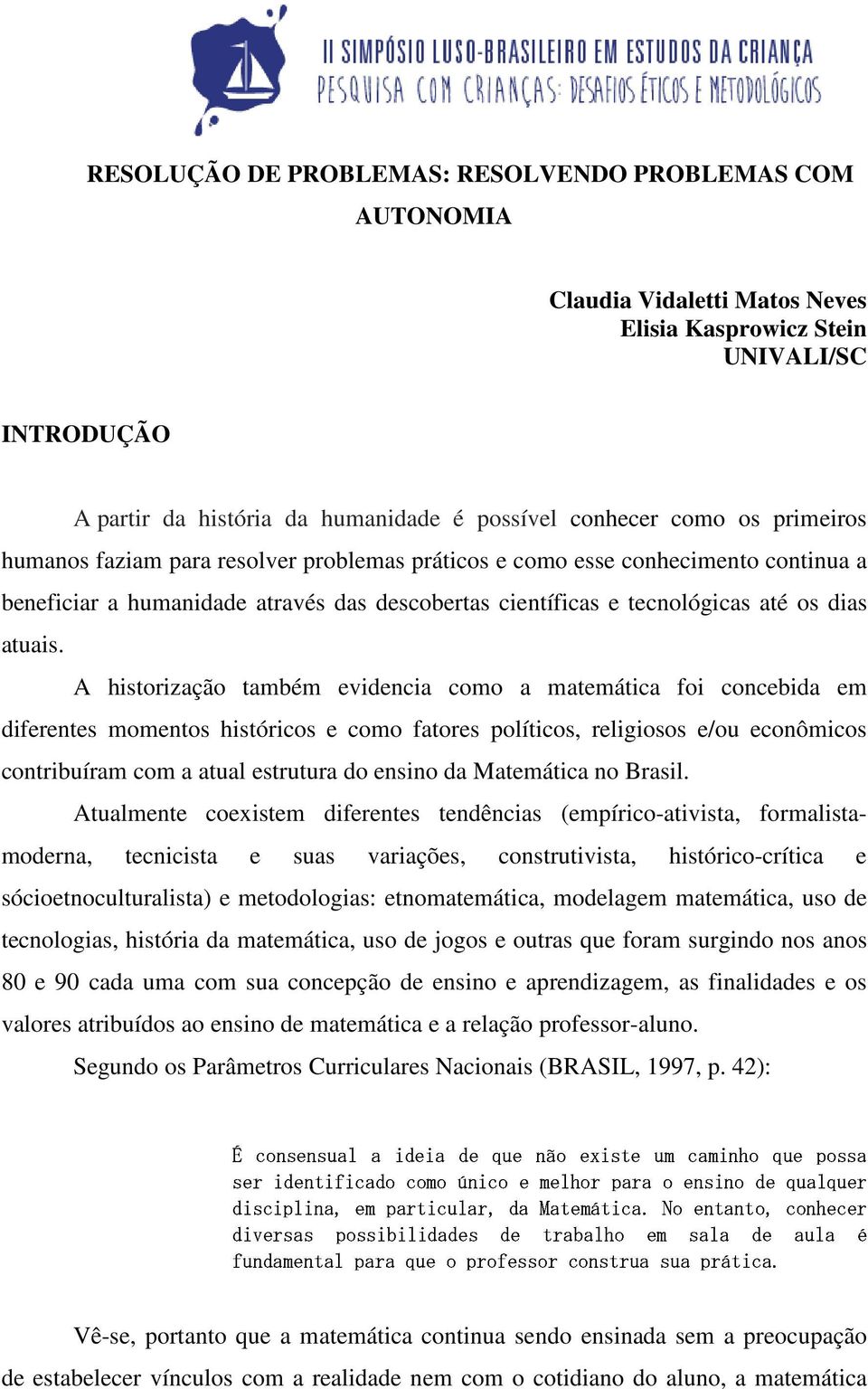 A historização também evidencia como a matemática foi concebida em diferentes momentos históricos e como fatores políticos, religiosos e/ou econômicos contribuíram com a atual estrutura do ensino da