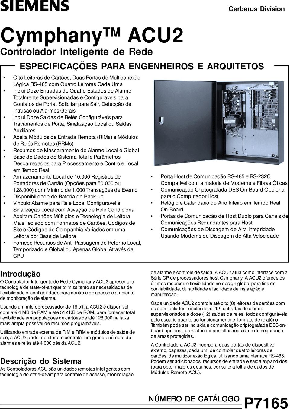 Saídas de Relés Configuráveis para Travamentos de Porta, Sinalização Local ou Saídas Auxiliares Aceita Módulos de Entrada Remota (RIMs) e Módulos de Relés Remotos (RRMs) Recursos de Mascaramento de