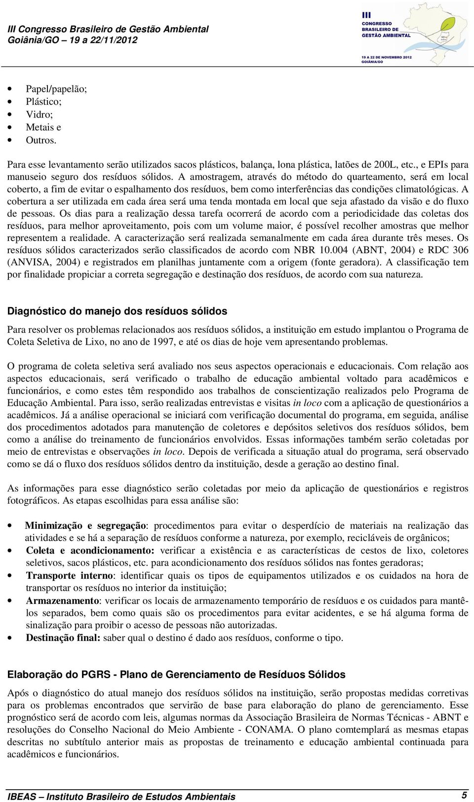 A amostragem, através do método do quarteamento, será em local coberto, a fim de evitar o espalhamento dos resíduos, bem como interferências das condições climatológicas.