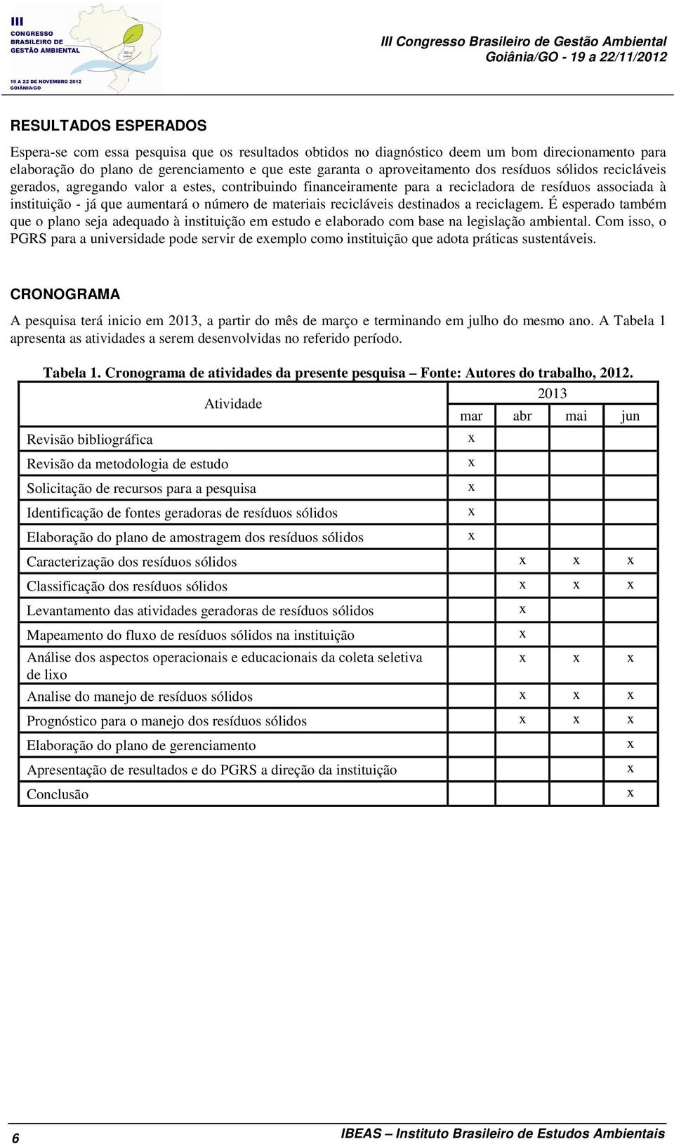 número de materiais recicláveis destinados a reciclagem. É esperado também que o plano seja adequado à instituição em estudo e elaborado com base na legislação ambiental.