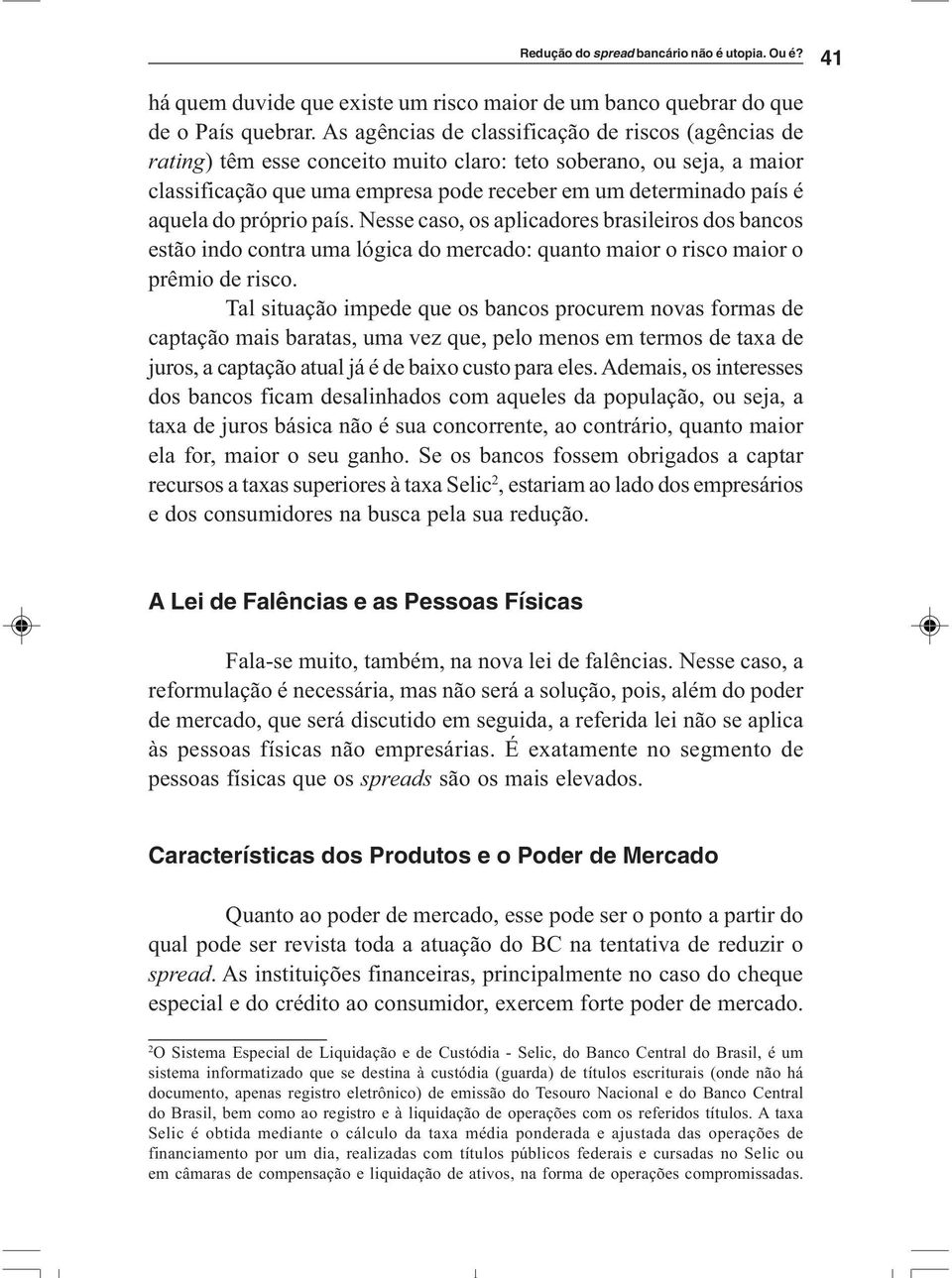 do próprio país. Nesse caso, os aplicadores brasileiros dos bancos estão indo contra uma lógica do mercado: quanto maior o risco maior o prêmio de risco.