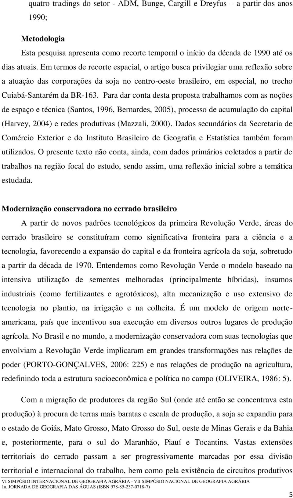 Para dar conta desta proposta trabalhamos com as noções de espaço e técnica (Santos, 1996, Bernardes, 2005), processo de acumulação do capital (Harvey, 2004) e redes produtivas (Mazzali, 2000).