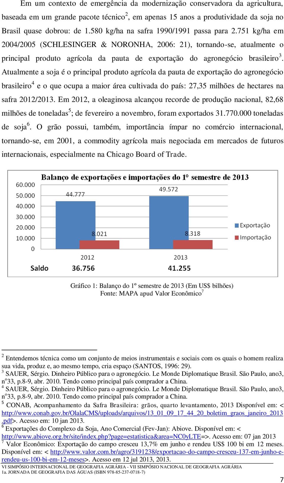 751 kg/ha em 2004/2005 (SCHLESINGER & NORONHA, 2006: 21), tornando-se, atualmente o principal produto agrícola da pauta de exportação do agronegócio brasileiro 3.