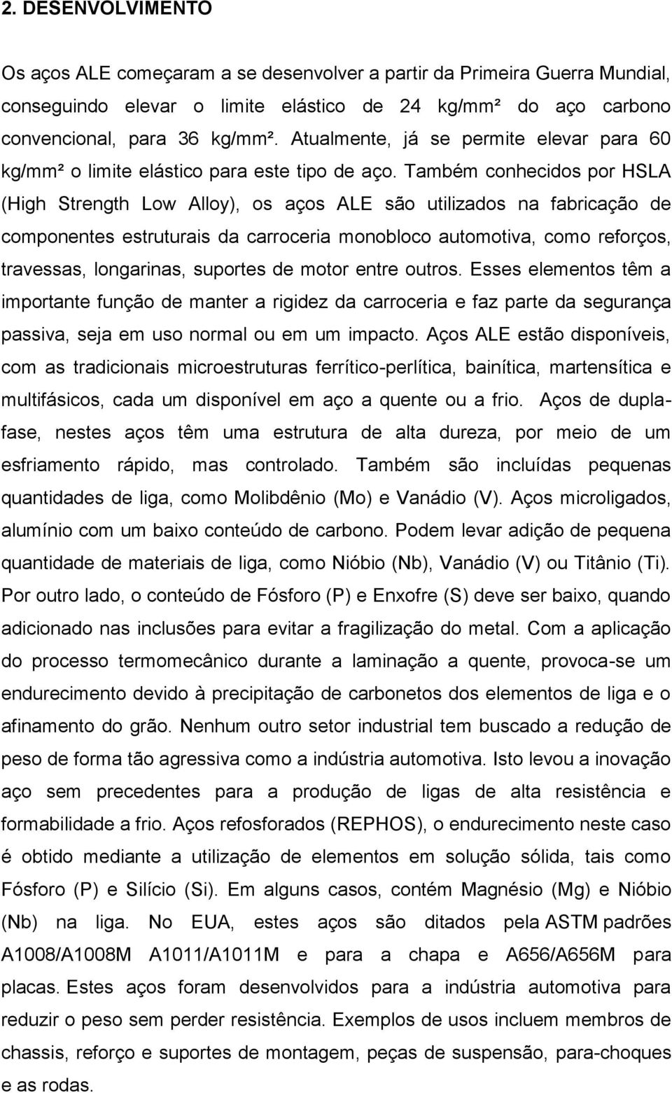 Também conhecidos por HSLA (High Strength Low Alloy), os aços ALE são utilizados na fabricação de componentes estruturais da carroceria monobloco automotiva, como reforços, travessas, longarinas,