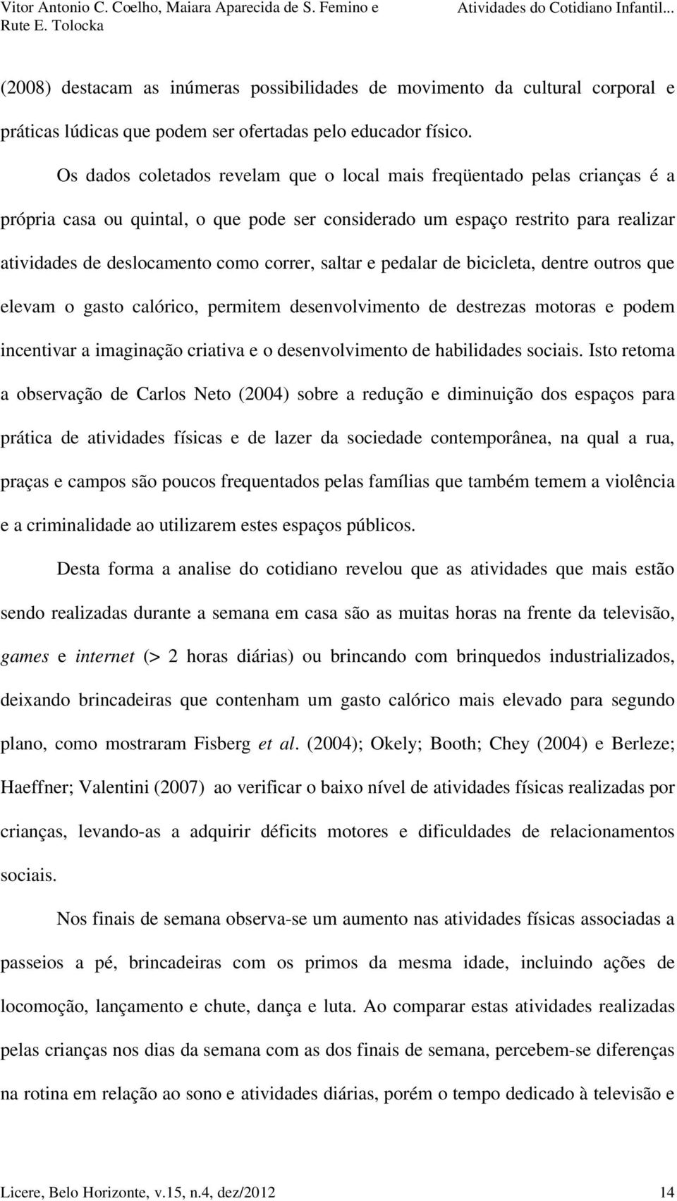 saltar e pedalar de bicicleta, dentre outros que elevam o gasto calórico, permitem desenvolvimento de destrezas motoras e podem incentivar a imaginação criativa e o desenvolvimento de habilidades