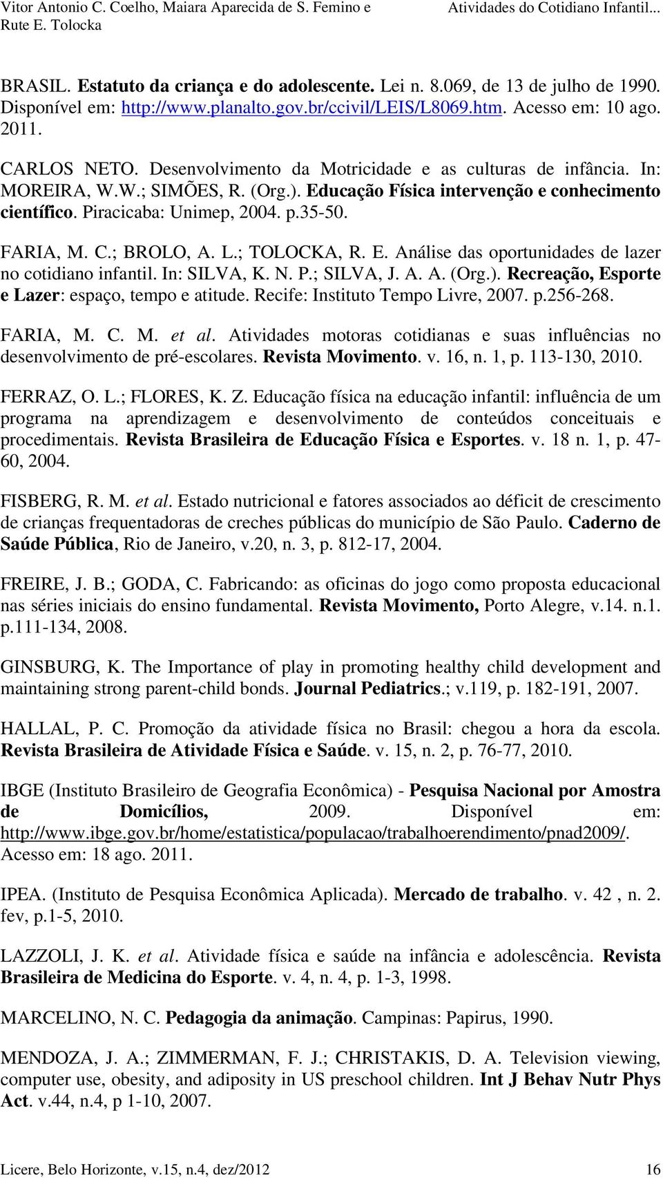 ; BROLO, A. L.; TOLOCKA, R. E. Análise das oportunidades de lazer no cotidiano infantil. In: SILVA, K. N. P.; SILVA, J. A. A. (Org.). Recreação, Esporte e Lazer: espaço, tempo e atitude.