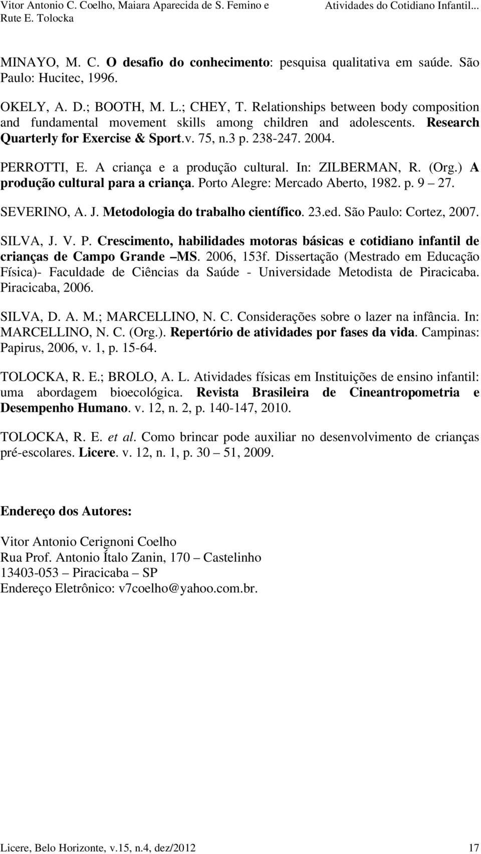 A criança e a produção cultural. In: ZILBERMAN, R. (Org.) A produção cultural para a criança. Porto Alegre: Mercado Aberto, 1982. p. 9 27. SEVERINO, A. J. Metodologia do trabalho científico. 23.ed.