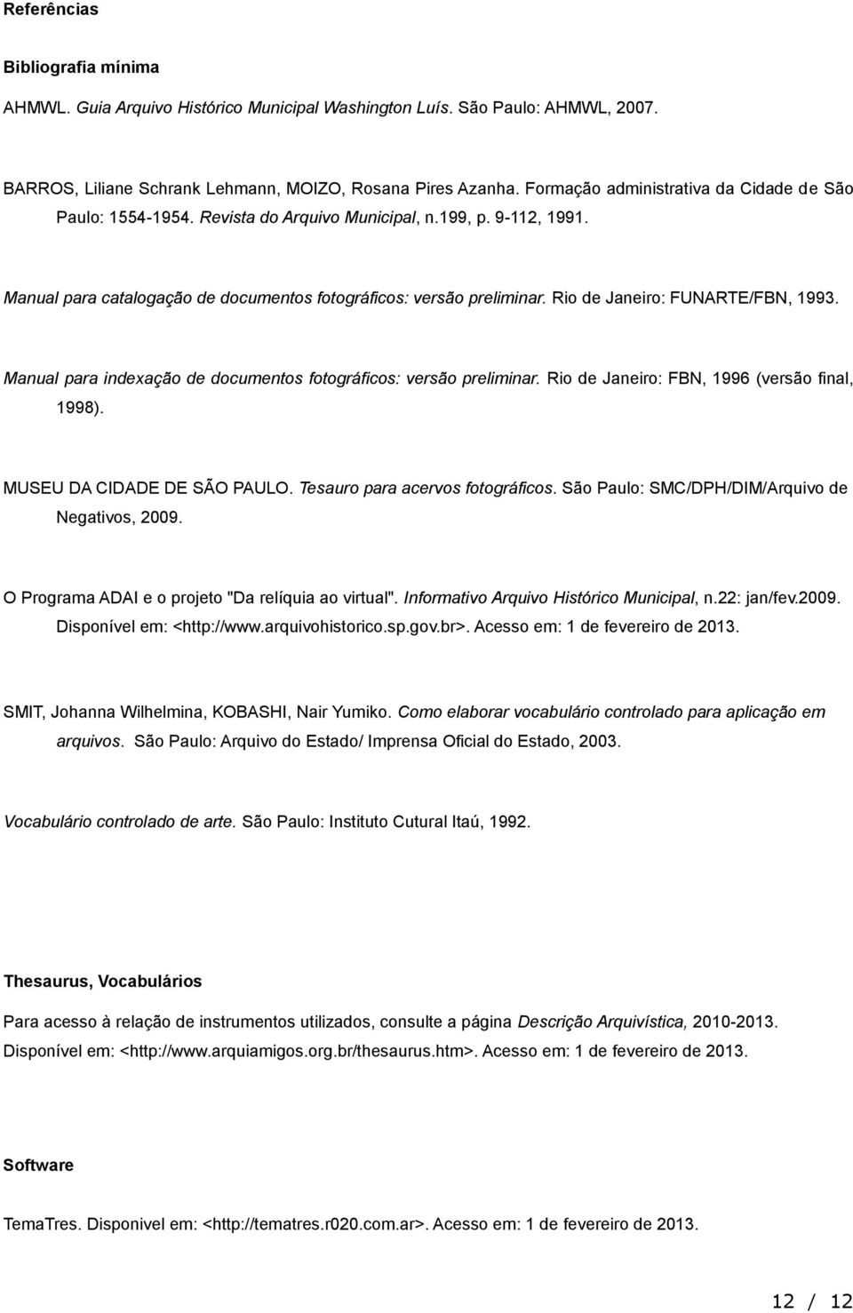 Rio de Janeiro: FUNARTE/FBN, 1993. Manual para indexação de documentos fotográficos: versão preliminar. Rio de Janeiro: FBN, 1996 (versão final, 1998). MUSEU DA CIDADE DE SÃO PAULO.