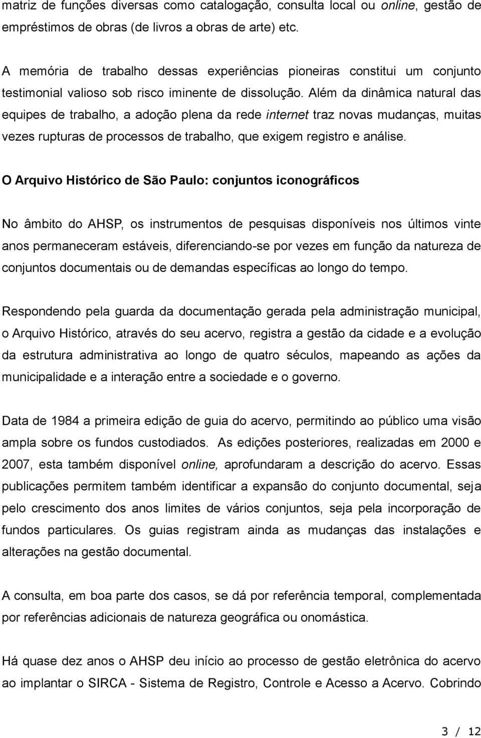 Além da dinâmica natural das equipes de trabalho, a adoção plena da rede internet traz novas mudanças, muitas vezes rupturas de processos de trabalho, que exigem registro e análise.