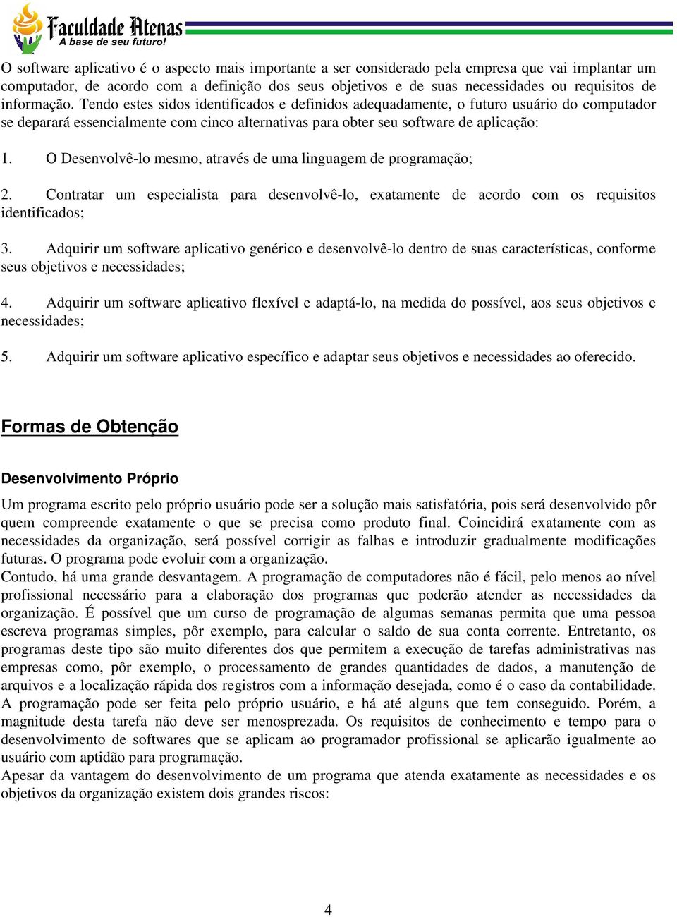 O Desenvolvê-lo mesmo, através de uma linguagem de programação; 2. Contratar um especialista para desenvolvê-lo, exatamente de acordo com os requisitos identificados; 3.